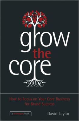 Grow the Core. How to Focus on your Core Business for Brand Success - David  Taylor 