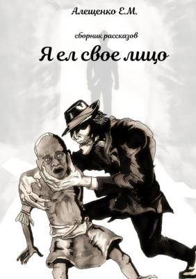 Я ел свое лицо - Евгений Михайлович Алещенко 