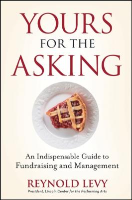 Yours for the Asking. An Indispensable Guide to Fundraising and Management - Reynold  Levy 