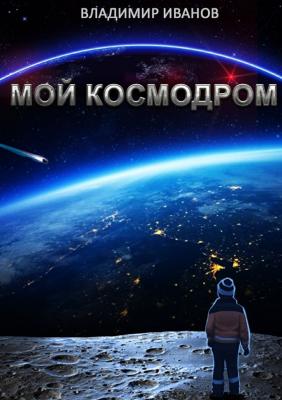 Мой космодром - Владимир Александрович Иванов 