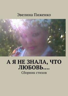 А я не знала, что любовь.... Сборник стихов - Эвелина Николаевна Пиженко 