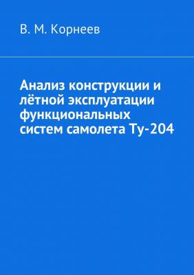 Анализ конструкции и лётной эксплуатации функциональных систем самолета Ту-204 - Владимир Митрофанович Корнеев 