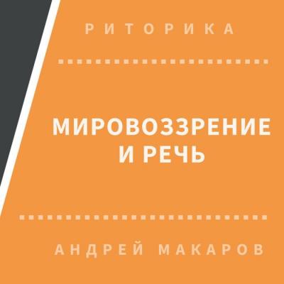 Мировоззрение и речь - Андрей Макаров Риторика