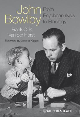 John Bowlby - From Psychoanalysis to Ethology. Unravelling the Roots of Attachment Theory - vanderHorst Frank C.P. 