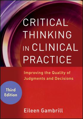 Critical Thinking in Clinical Practice. Improving the Quality of Judgments and Decisions - Eileen  Gambrill 