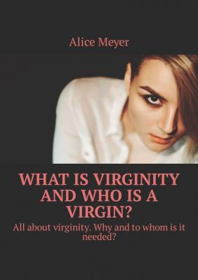 What is virginity and who is a virgin? All about virginity. Why and to whom is it needed? - Alice Meyer 