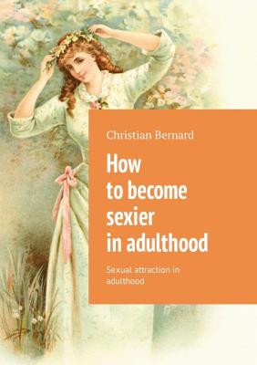 How to become sexier in adulthood. Sexual attraction in adulthood - Christian Bernard 