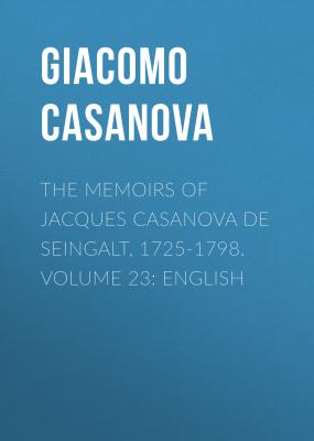 The Memoirs of Jacques Casanova de Seingalt, 1725-1798. Volume 23: English - Giacomo Casanova 