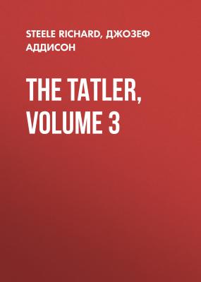 The Tatler, Volume 3 - Джозеф Аддисон 