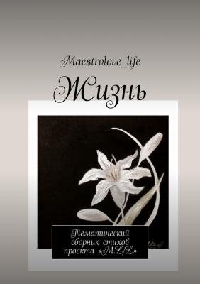 Жизнь. Тематический сборник стихов проекта «М.L.L.» - Maestrolove_life 
