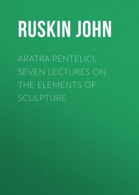 Aratra Pentelici, Seven Lectures on the Elements of Sculpture - Ruskin John 