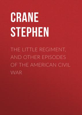 The Little Regiment, and Other Episodes of the American Civil War - Crane Stephen 
