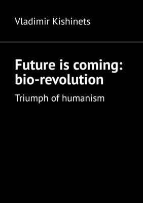 Future is coming: bio-revolution. Triumph of humanism - Vladimir Kishinets 