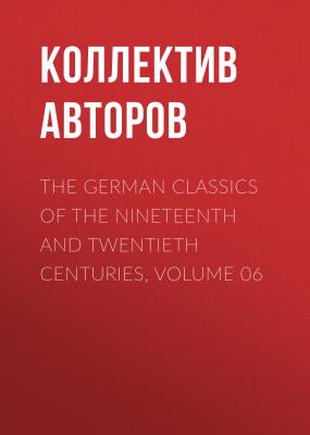 The German Classics of the Nineteenth and Twentieth Centuries, Volume 06 - Коллектив авторов 
