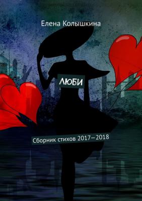 Люби. Сборник стихов 2017–2018 - Елена Колышкина 