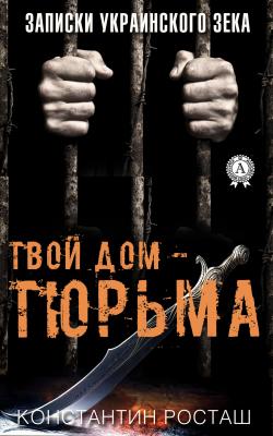 Твой дом – тюрьма - Константин Росташ 
