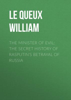 The Minister of Evil: The Secret History of Rasputin's Betrayal of Russia - Le Queux William 