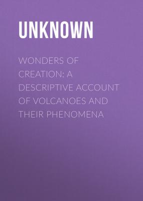 Wonders of Creation: A Descriptive Account of Volcanoes and Their Phenomena - Unknown 