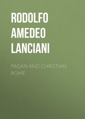 Pagan and Christian Rome - Rodolfo Amedeo Lanciani 