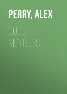 Good Mothers - Alex  Perry 