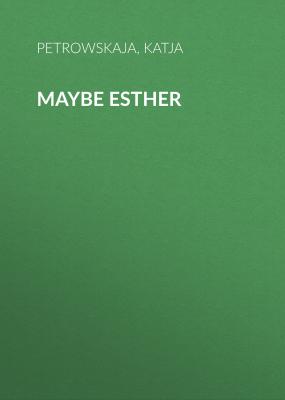 Maybe Esther - Katja  Petrowskaja 