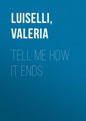 Tell Me How it Ends - Valeria  Luiselli 