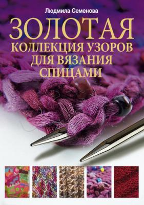 Золотая коллекция узоров для вязания спицами - Людмила Николаевна Семенова 