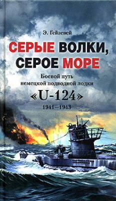 Серые волки, серое море. Боевой путь немецкой подводной лодки «U-124». 1941-1943 - Э. Гейзевей 