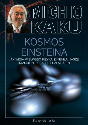 Kosmos Einsteina. Jak wizja wielkiego fizyka zmieniła nasze rozumienie czasu i przestrzeni - Michio  Kaku Michio Kaku