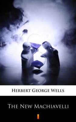 The New Machiavelli - Herbert George  Wells 