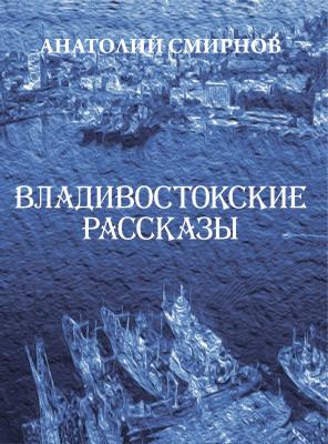 Владивостокские рассказы (сборник) - Анатолий Смирнов 