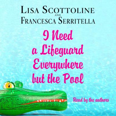 I Need a Lifeguard Everywhere but the Pool - Lisa  Scottoline The Amazing Adventures of an Ordinary Woman