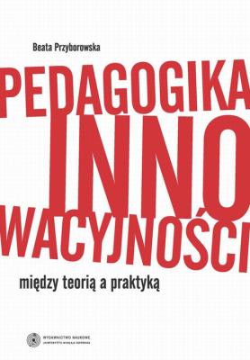 Pedagogika innowacyjności. Między teorią a praktyką - Beata Przyborowska 