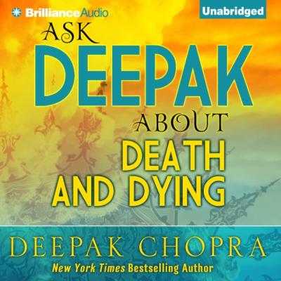 Ask Deepak About Death & Dying - Deepak Chopra Ask Deepak
