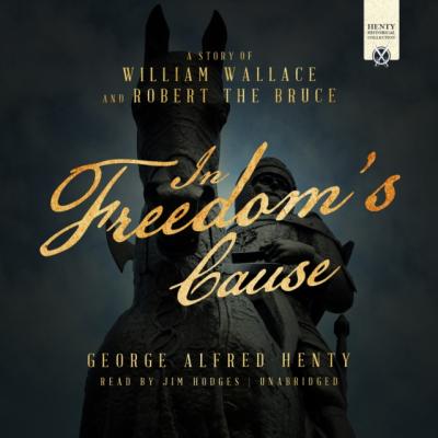 In Freedom's Cause - George Alfred Henty The Henty Historical Novel Collection
