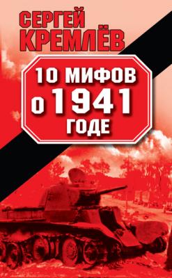 10 мифов о 1941 годе - Сергей  Кремлев Мифы Великой Отечественной