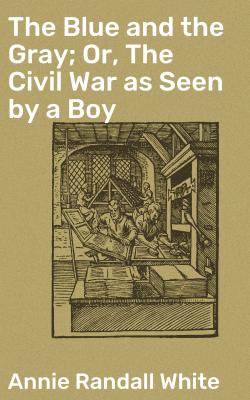 The Blue and the Gray; Or, The Civil War as Seen by a Boy - Annie Randall White 