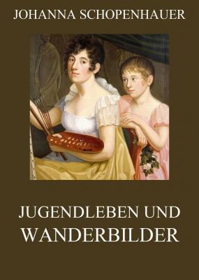 Jugendleben und Wanderbilder - Johanna  Schopenhauer 