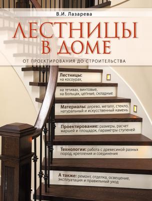 Лестницы в доме. От проектирования до строительства - В. И. Лазарева Интерьер и благоустройство дома
