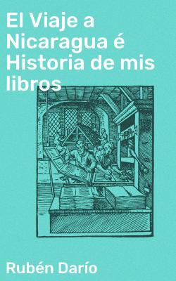 El Viaje a Nicaragua é Historia de mis libros - Rubén Darío 