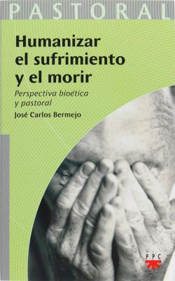 Humanizar el sufrimiento y el morir - José Carlos Bermejo Higuera Pastoral