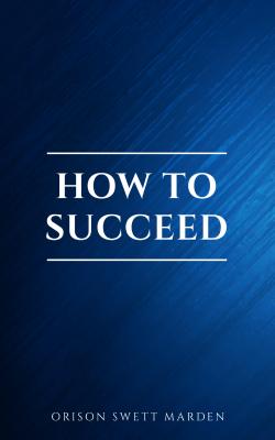 How to Succeed or, Stepping-Stones to Fame and Fortune - Orison Swett  Marden 