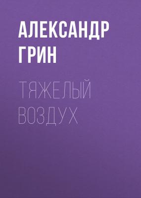 Тяжелый воздух - Александр Грин 
