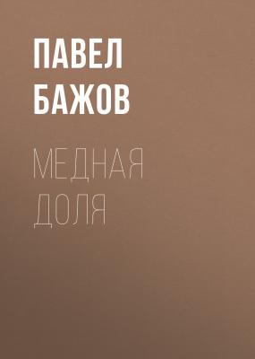 Медная доля - Павел Бажов Малахитовая шкатулка. Уральские сказы