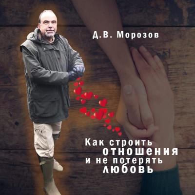 Как строить отношения и не потерять любовь - Дмитрий Владимирович Морозов 