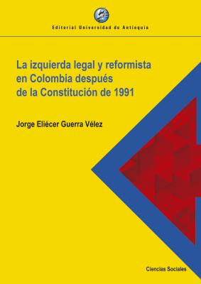 La izquierda legal y reformista en Colombia después de la Constitución de 1991 - Jorge Eliécer Guerra Vélez 