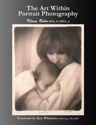 The Art Within Portrait Photography: A Master Photographer's Revealing and Enlightening Look at Portraiture - Klaus Bohn 