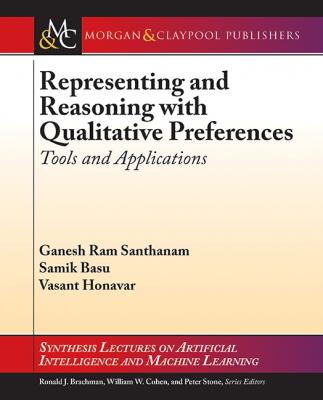 Representing and Reasoning with Qualitative Preferences - Ganesh Ram Santhanam Synthesis Lectures on Artificial Intelligence and Machine Learning