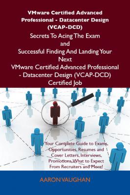 VMware Certified Advanced Professional - Datacenter Design (VCAP-DCD) Secrets To Acing The Exam and Successful Finding And Landing Your Next VMware Certified Advanced Professional - Datacenter Design (VCAP-DCD) Certified Job - Aaron Vaughan 