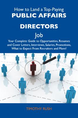 How to Land a Top-Paying Public affairs directors Job: Your Complete Guide to Opportunities, Resumes and Cover Letters, Interviews, Salaries, Promotions, What to Expect From Recruiters and More - Rush Timothy 
